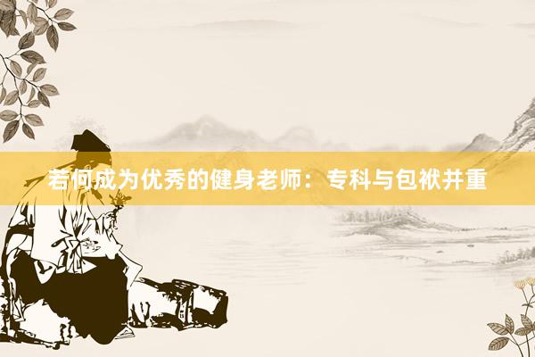 若何成为优秀的健身老师:专科与包袱并重