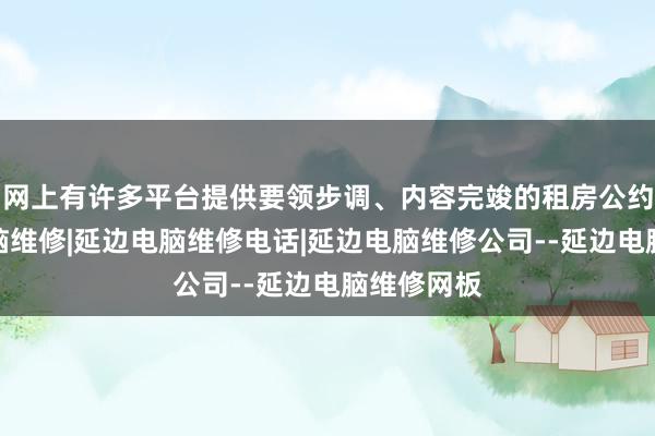 网上有许多平台提供要领步调、内容完竣的租房公约模延边电脑维修|延边电脑维修电话|延边电脑维修公司--延边电脑维修网板